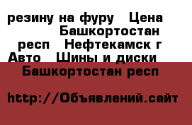 резину на фуру › Цена ­ 6 000 - Башкортостан респ., Нефтекамск г. Авто » Шины и диски   . Башкортостан респ.